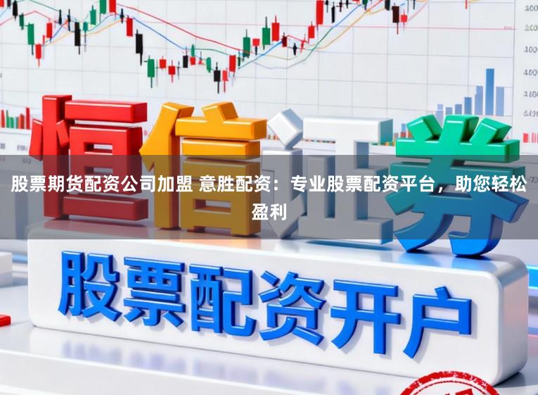 股票期货配资公司加盟 意胜配资：专业股票配资平台，助您轻松盈利