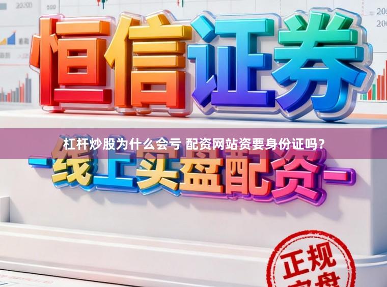 杠杆炒股为什么会亏 配资网站资要身份证吗？