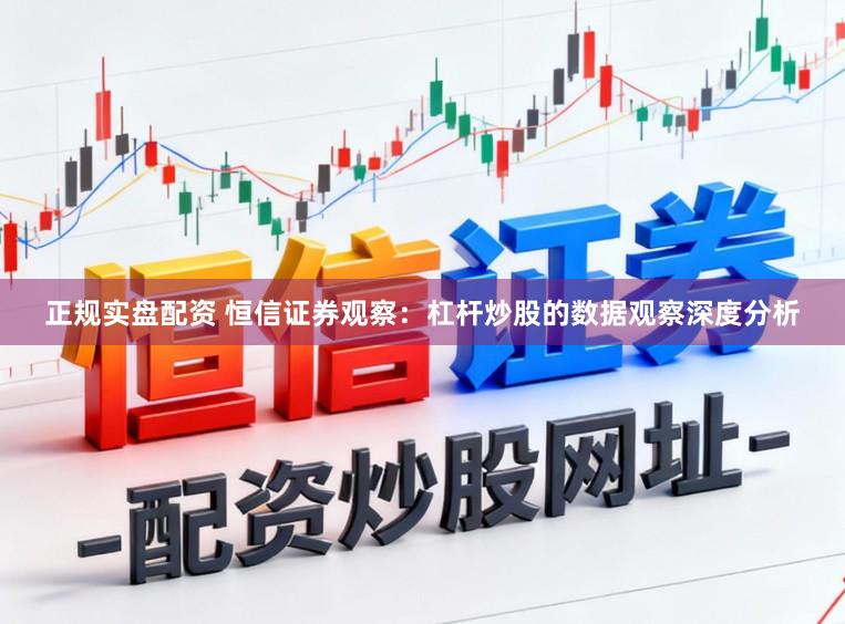 正规实盘配资 恒信证券观察：杠杆炒股的数据观察深度分析