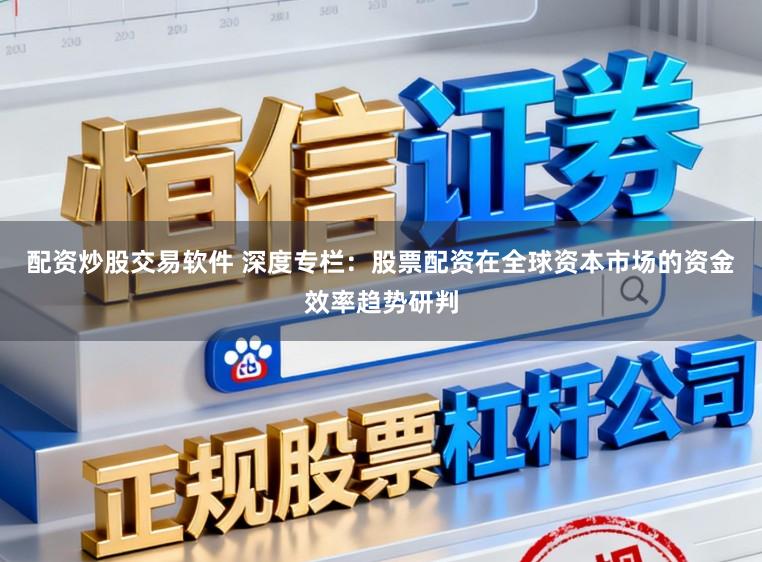 配资炒股交易软件 深度专栏：股票配资在全球资本市场的资金效率趋势研判