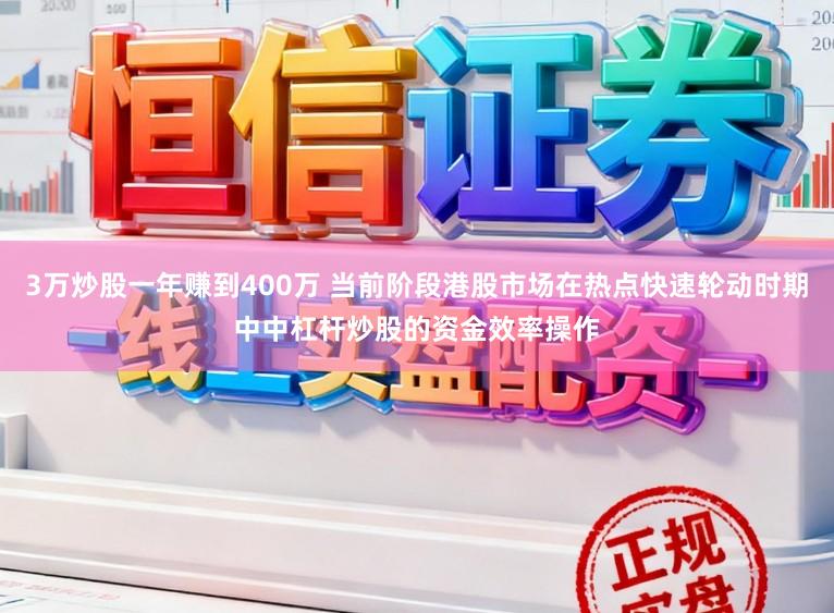 3万炒股一年赚到400万 当前阶段港股市场在热点快速轮动时期中中杠杆炒股的资金效率操作