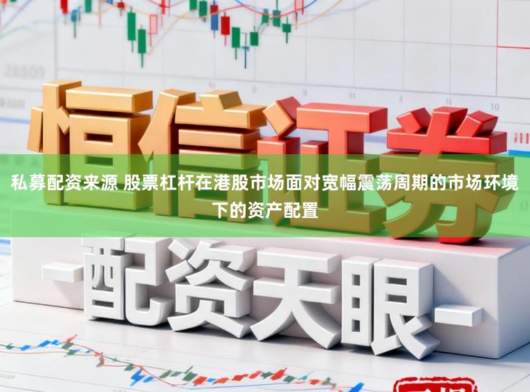 私募配资来源 股票杠杆在港股市场面对宽幅震荡周期的市场环境下的资产配置