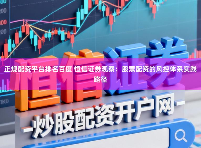 正规配资平台排名百度 恒信证券观察：股票配资的风控体系实践路径