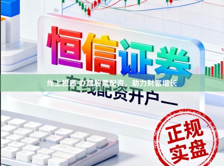 线上投顾 办理股票配资，助力财富增长