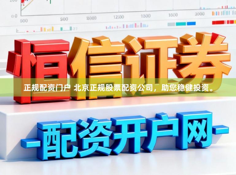 正规配资门户 北京正规股票配资公司，助您稳健投资。