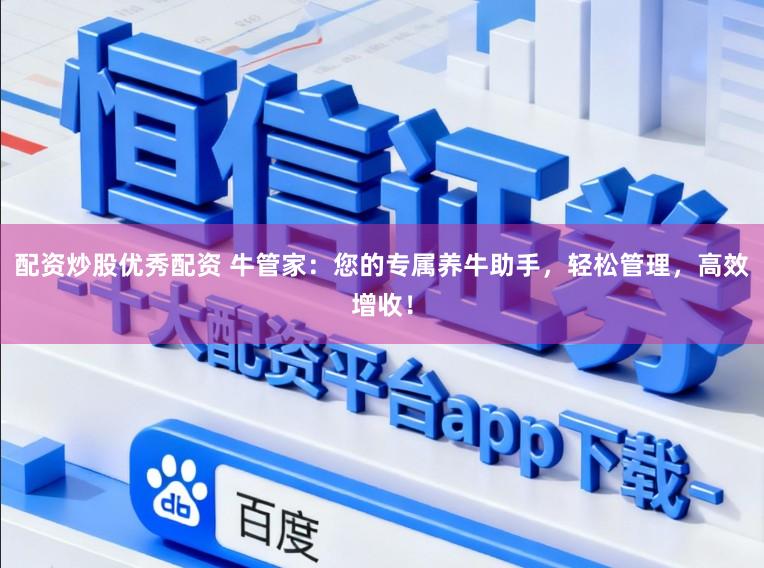 配资炒股优秀配资 牛管家：您的专属养牛助手，轻松管理，高效增收！