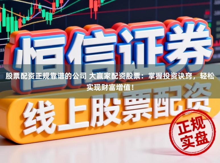 股票配资正规靠谱的公司 大赢家配资股票：掌握投资诀窍，轻松实现财富增值！