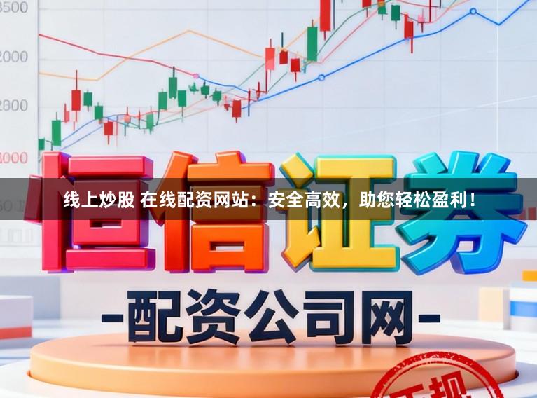线上炒股 在线配资网站：安全高效，助您轻松盈利！