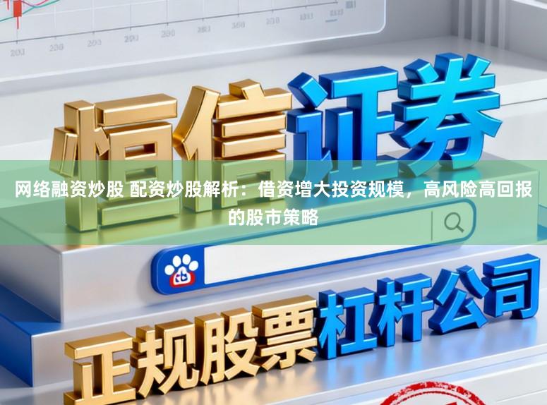 网络融资炒股 配资炒股解析：借资增大投资规模，高风险高回报的股市策略