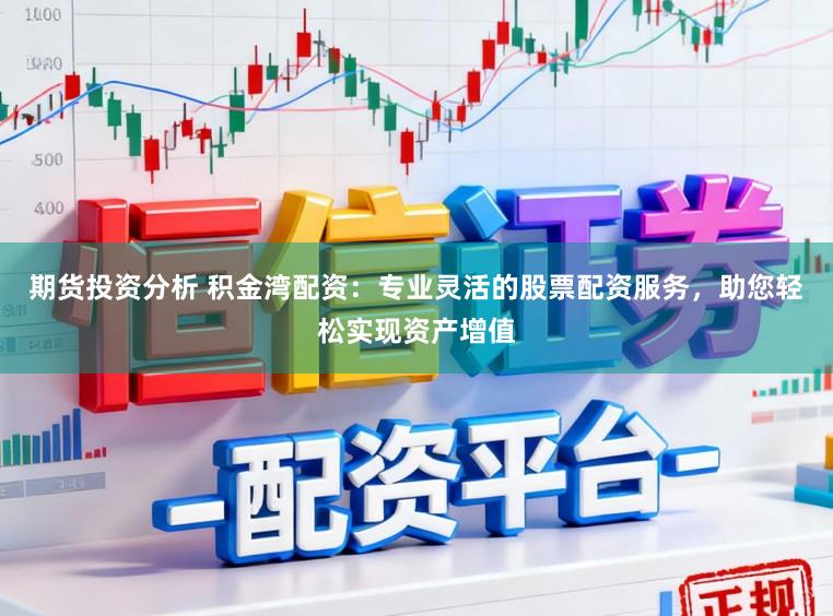 期货投资分析 积金湾配资：专业灵活的股票配资服务，助您轻松实现资产增值