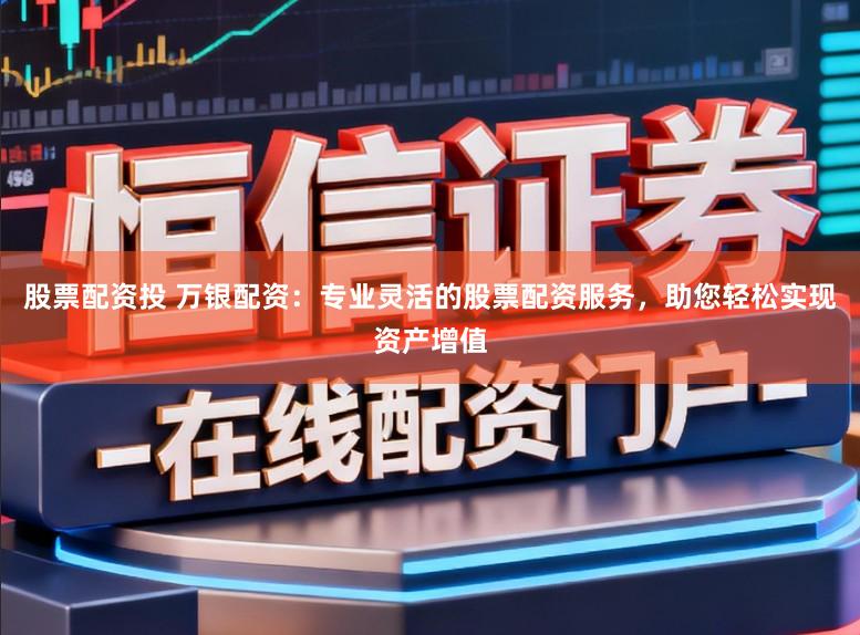 股票配资投 万银配资：专业灵活的股票配资服务，助您轻松实现资产增值
