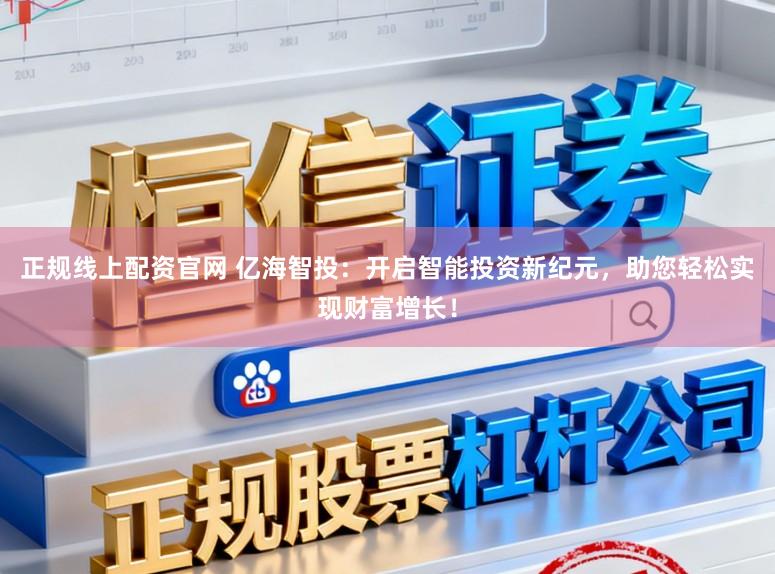 正规线上配资官网 亿海智投：开启智能投资新纪元，助您轻松实现财富增长！