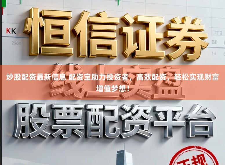 炒股配资最新信息 配资宝助力投资者，高效配资，轻松实现财富增值梦想！