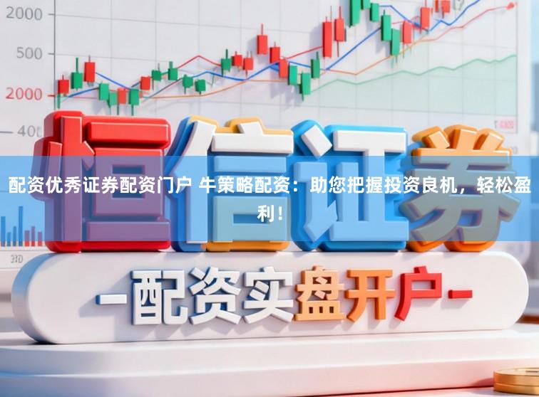 配资优秀证券配资门户 牛策略配资：助您把握投资良机，轻松盈利！
