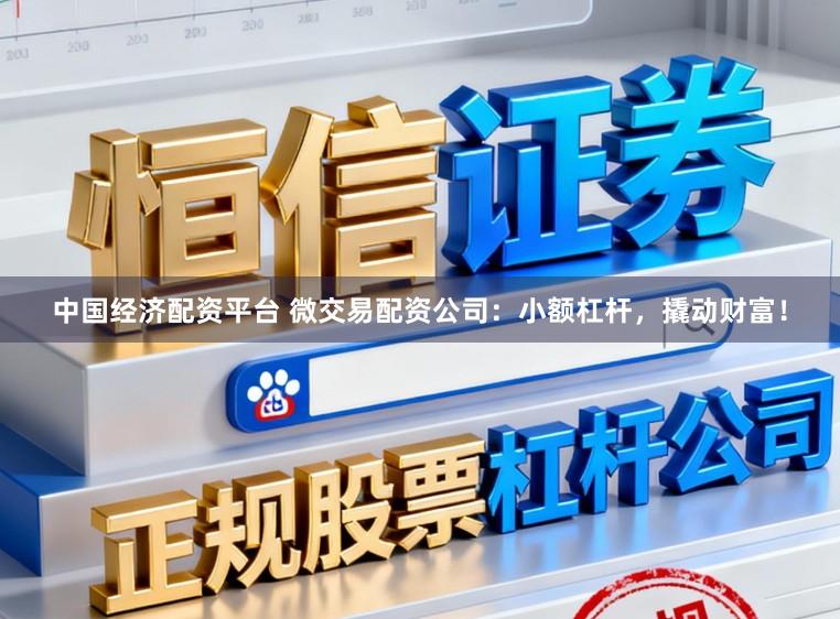 中国经济配资平台 微交易配资公司：小额杠杆，撬动财富！