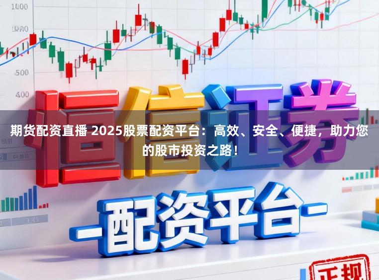 期货配资直播 2025股票配资平台：高效、安全、便捷，助力您的股市投资之路！