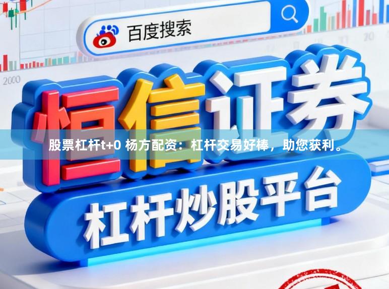 股票杠杆t+0 杨方配资：杠杆交易好棒，助您获利。