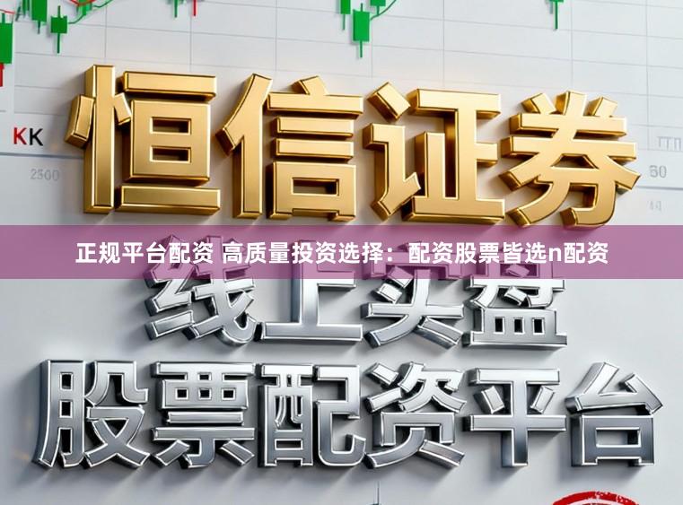 正规平台配资 高质量投资选择：配资股票皆选n配资
