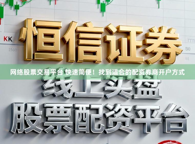 网络股票交易平台 快速简便！找到适合的配资券商开户方式