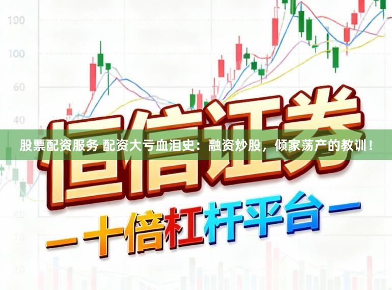 股票配资服务 配资大亏血泪史：融资炒股，倾家荡产的教训！