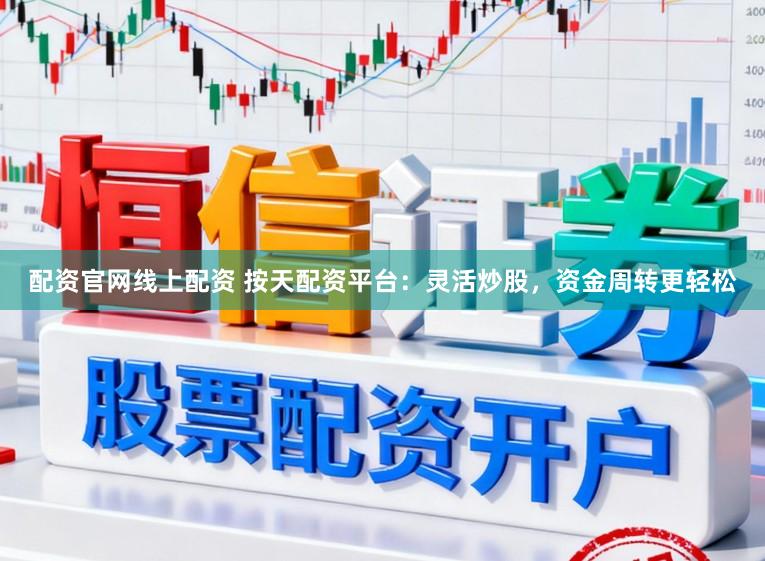 配资官网线上配资 按天配资平台：灵活炒股，资金周转更轻松