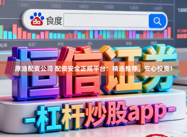 原油配资公司 配资安全正规平台：精选推荐，安心投资！
