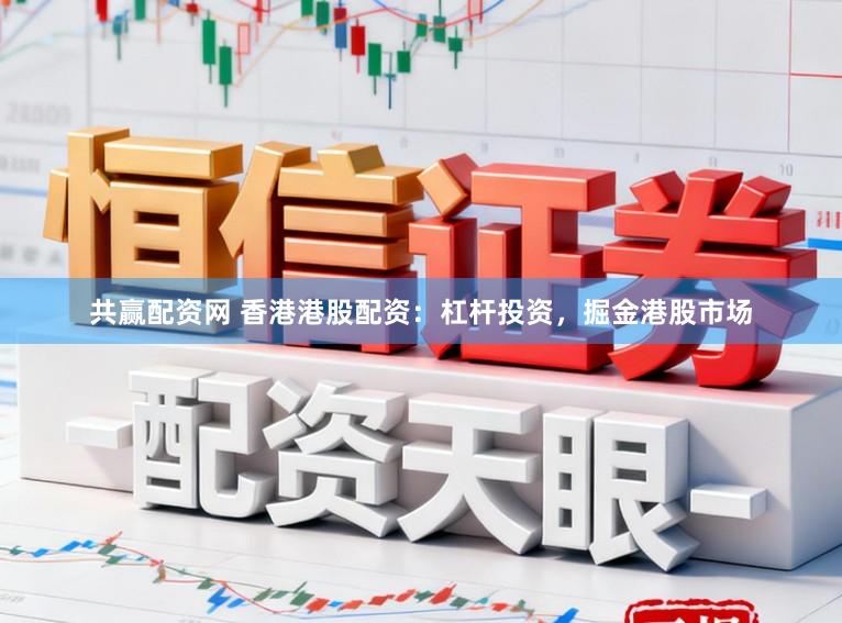 共赢配资网 香港港股配资：杠杆投资，掘金港股市场