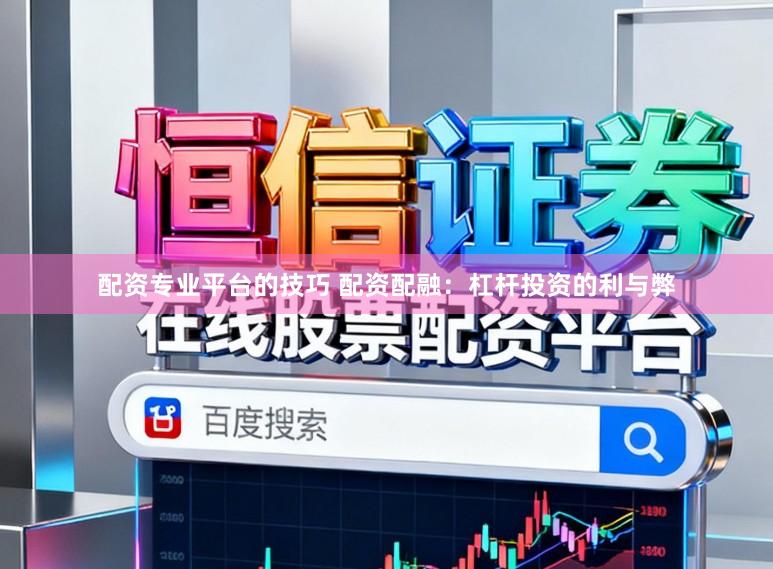 配资专业平台的技巧 配资配融：杠杆投资的利与弊