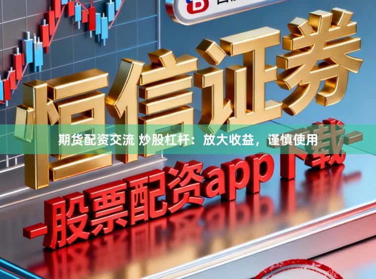 期货配资交流 炒股杠杆：放大收益，谨慎使用