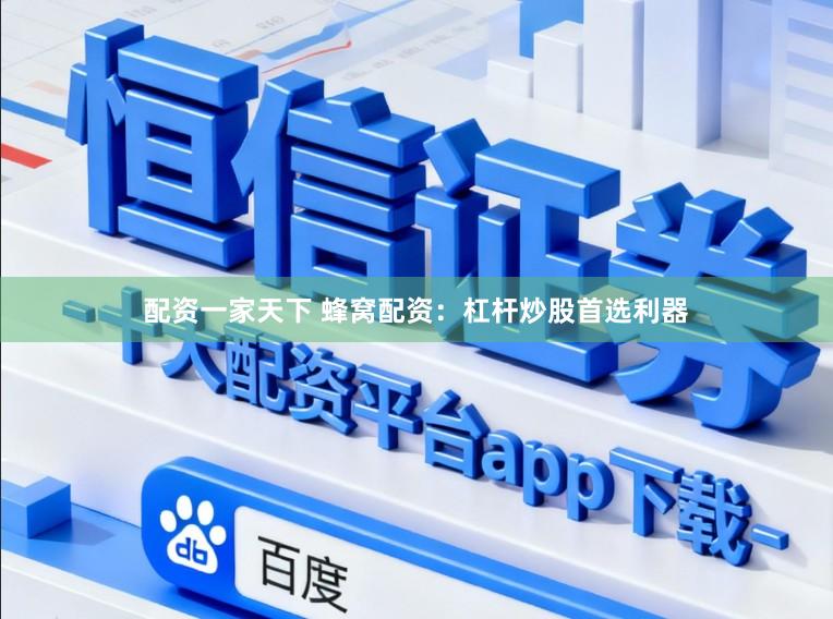 配资一家天下 蜂窝配资：杠杆炒股首选利器