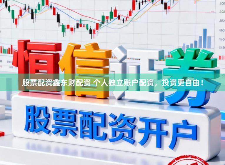 股票配资鑫东财配资 个人独立账户配资，投资更自由！