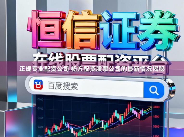 正规专业配资公司 杨方配资股票公司的最新情况揭秘