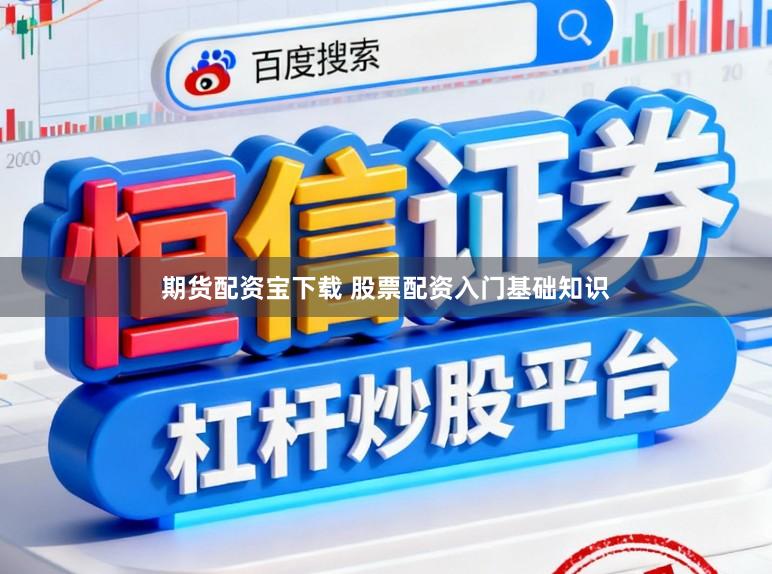 期货配资宝下载 股票配资入门基础知识