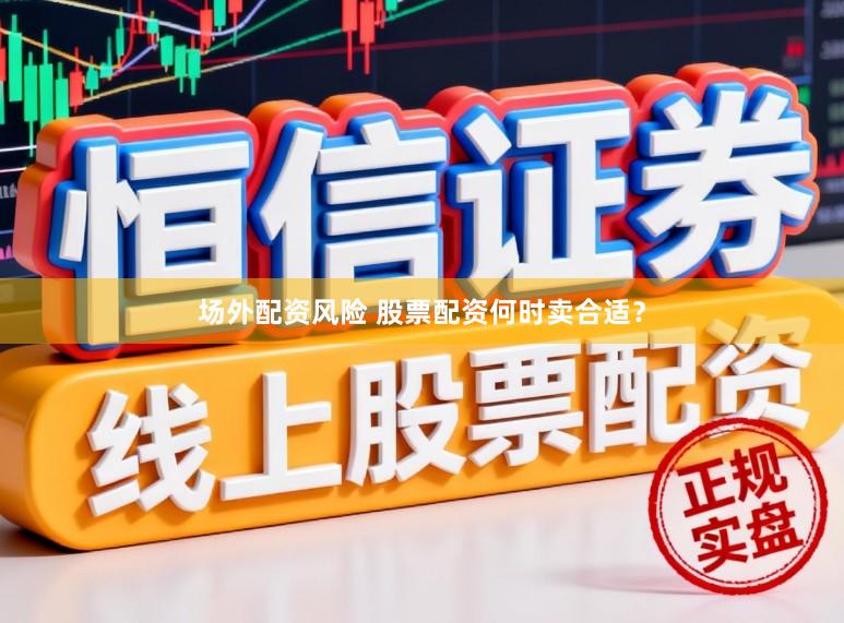 场外配资风险 股票配资何时卖合适？